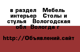  в раздел : Мебель, интерьер » Столы и стулья . Вологодская обл.,Вологда г.